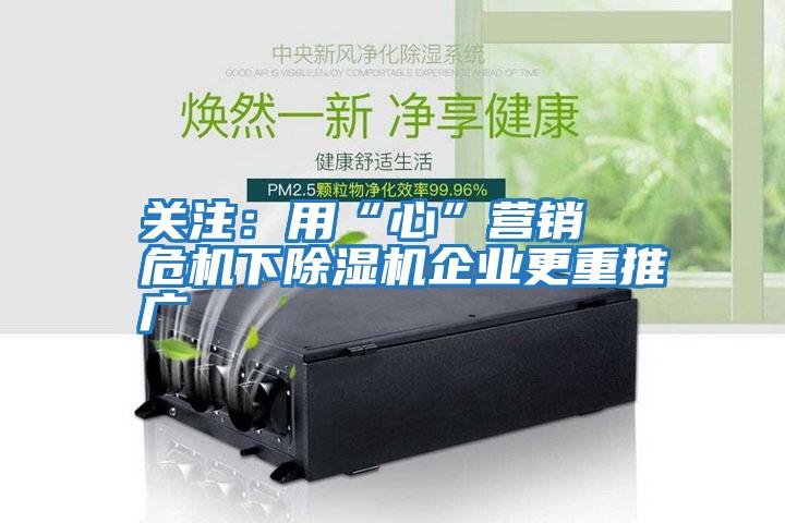 關注：用“心”營銷  危機下除濕機企業更重推廣