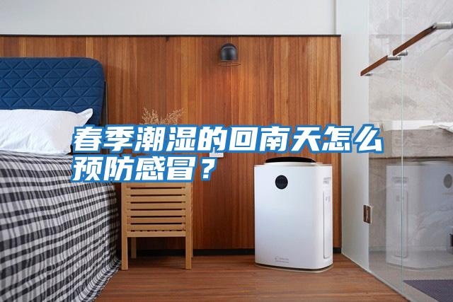 春季潮濕的回南天怎么預防感冒？
