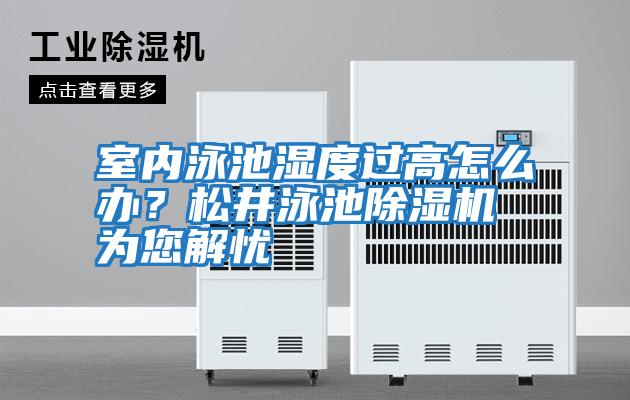 室內泳池濕度過高怎么辦？松井泳池除濕機為您解憂