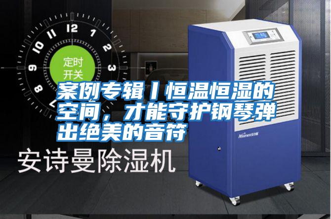 案例專輯丨恒溫恒濕的空間，才能守護鋼琴彈出絕美的音符