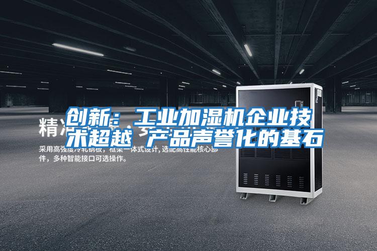 創(chuàng)新：工業(yè)加濕機企業(yè)技術(shù)超越 產(chǎn)品聲譽化的基石