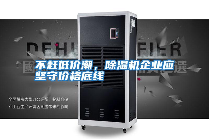 不趕低價潮，除濕機(jī)企業(yè)應(yīng)堅守價格底線