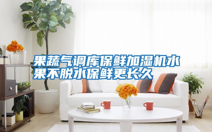 果蔬氣調(diào)庫保鮮加濕機(jī)水果不脫水保鮮更長(zhǎng)久