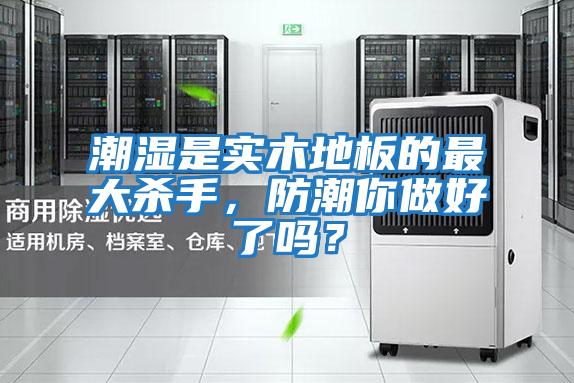 潮濕是實木地板的最大殺手，防潮你做好了嗎？