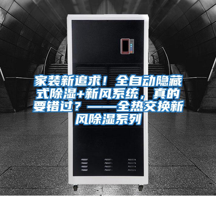 家裝新追求！全自動(dòng)隱藏式除濕+新風(fēng)系統(tǒng)，真的要錯(cuò)過(guò)？——全熱交換新風(fēng)除濕系列