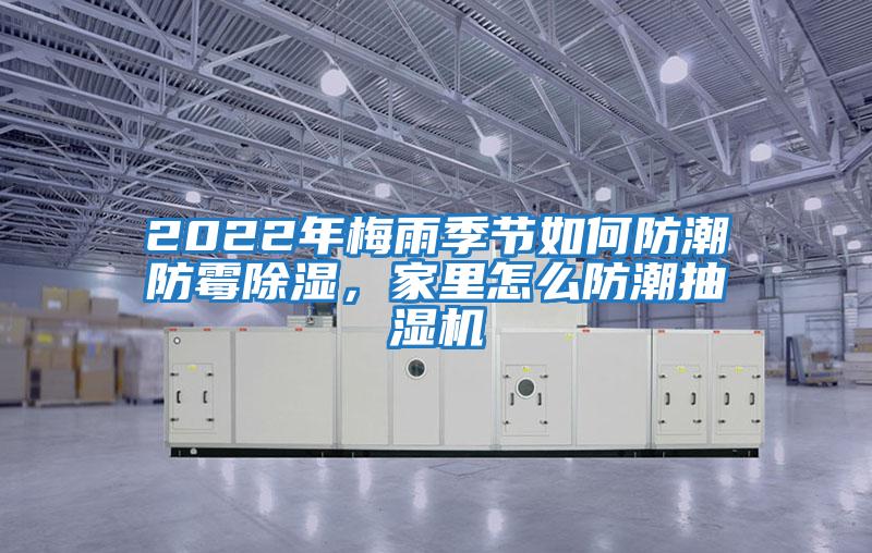 2022年梅雨季節(jié)如何防潮防霉除濕，家里怎么防潮抽濕機(jī)