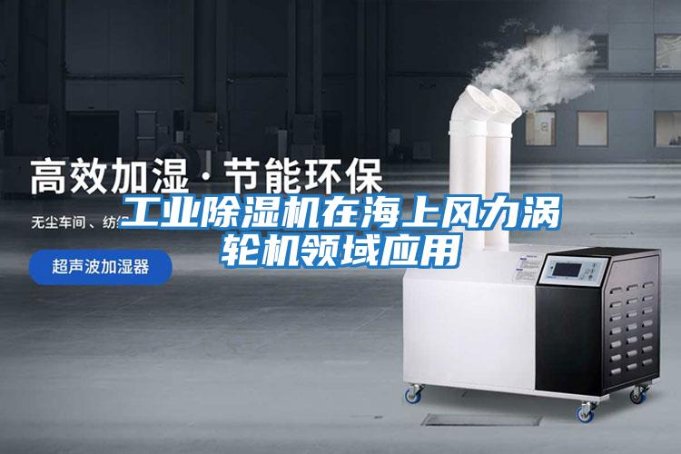 工業除濕機在海上風力渦輪機領域應用