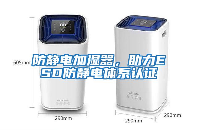 防靜電加濕器，助力ESD防靜電體系認證