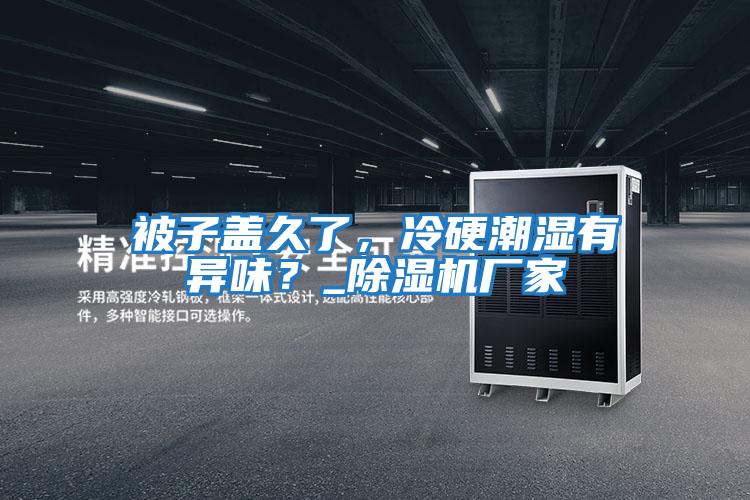 被子蓋久了，冷硬潮濕有異味？_除濕機(jī)廠家