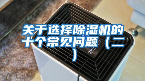 關(guān)于選擇除濕機(jī)的十個(gè)常見問(wèn)題（二）
