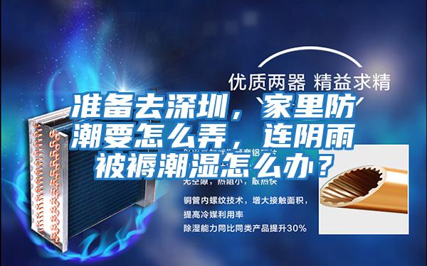 準(zhǔn)備去深圳，家里防潮要怎么弄，連陰雨被褥潮濕怎么辦？