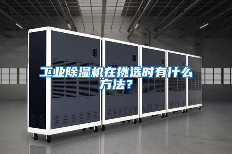 工業除濕機在挑選時有什么方法？