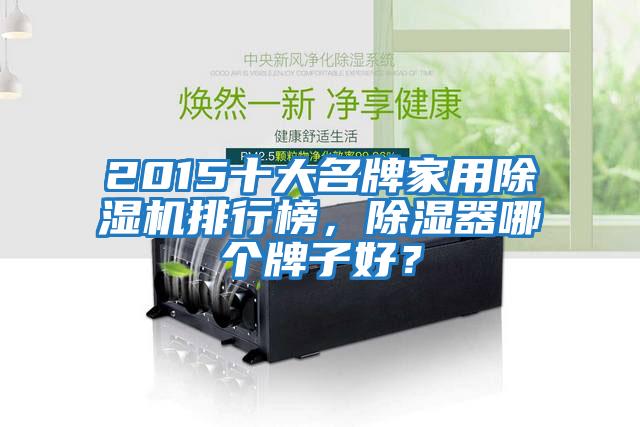 2015十大名牌家用除濕機排行榜，除濕器哪個牌子好？