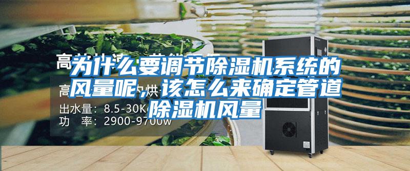 為什么要調(diào)節(jié)除濕機(jī)系統(tǒng)的風(fēng)量呢，該怎么來確定管道除濕機(jī)風(fēng)量