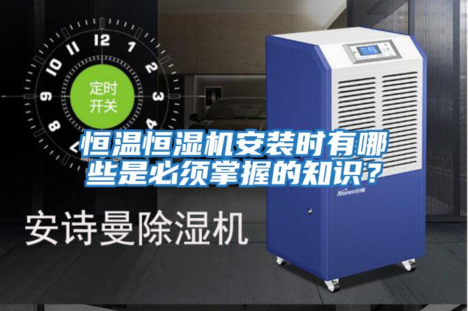 恒溫恒濕機(jī)安裝時有哪些是必須掌握的知識？