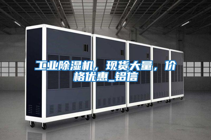 工業(yè)除濕機(jī)，現(xiàn)貨大量，價格優(yōu)惠_鋁信