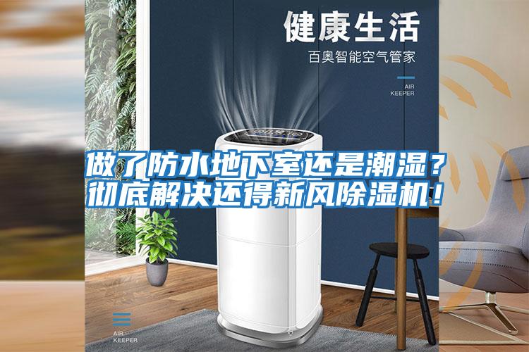 做了防水地下室還是潮濕？徹底解決還得新風除濕機！