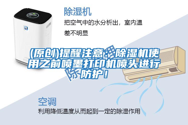 (原創)提醒注意：除濕機使用之前噴墨打印機噴頭進行防護！