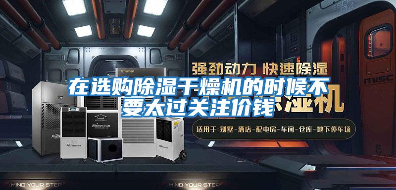 在選購除濕干燥機的時候不要太過關(guān)注價錢