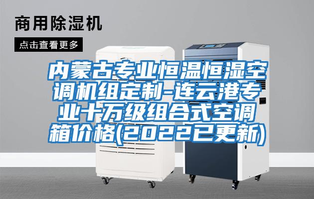 內蒙古專業恒溫恒濕空調機組定制-連云港專業十萬級組合式空調箱價格(2022已更新)