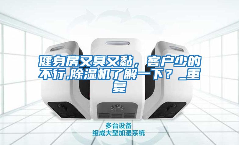 健身房又臭又黏，客戶少的不行,除濕機了解一下？_重復
