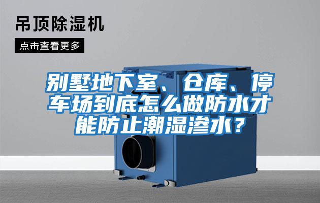 別墅地下室、倉庫、停車場到底怎么做防水才能防止潮濕滲水？