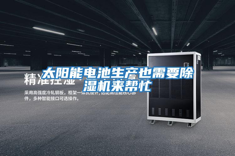 太陽能電池生產(chǎn)也需要除濕機來幫忙