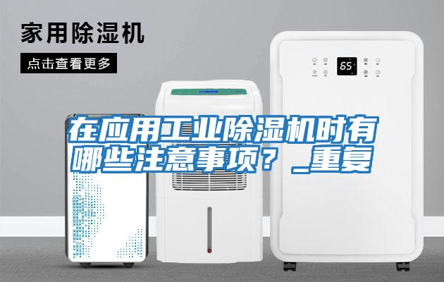 在應用工業除濕機時有哪些注意事項？_重復