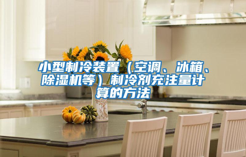 小型制冷裝置（空調(diào)、冰箱、除濕機(jī)等）制冷劑充注量計(jì)算的方法