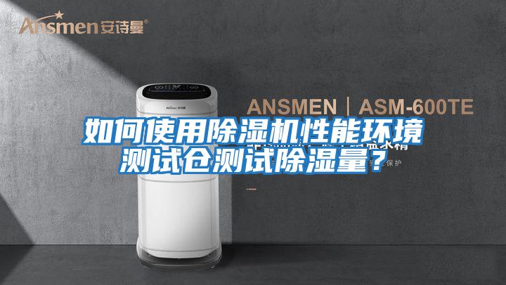 如何使用除濕機性能環境測試倉測試除濕量？