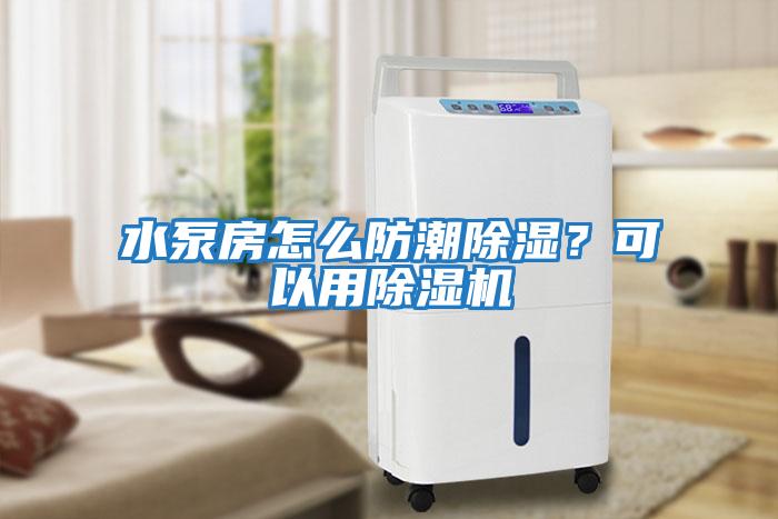 水泵房怎么防潮除濕？可以用除濕機