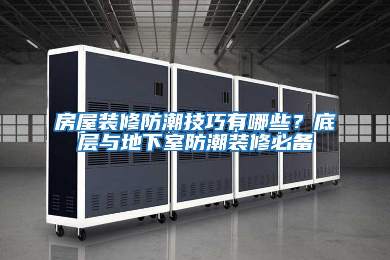 房屋裝修防潮技巧有哪些？底層與地下室防潮裝修必備