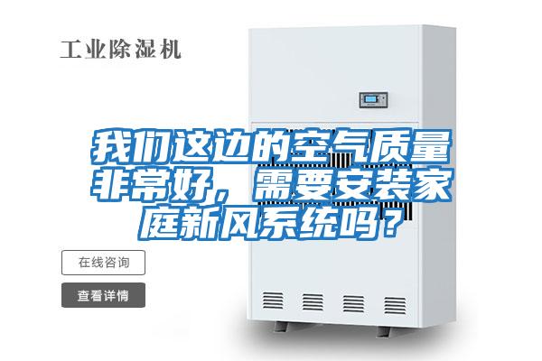 我們這邊的空氣質量非常好，需要安裝家庭新風系統嗎？