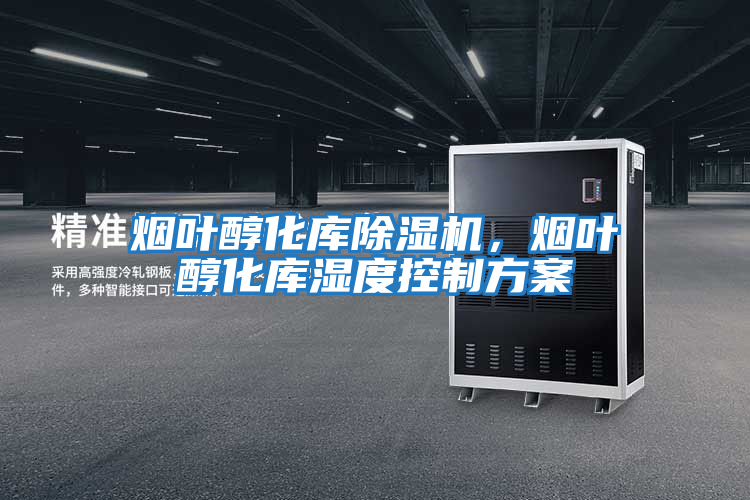 煙葉醇化庫除濕機(jī)，煙葉醇化庫濕度控制方案