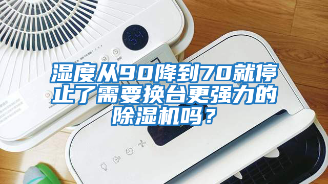 濕度從90降到70就停止了需要換臺更強力的除濕機嗎？