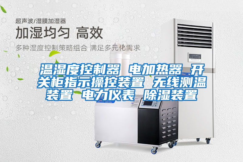 溫濕度控制器 電加熱器 開關(guān)柜指示操控裝置 無(wú)線測(cè)溫裝置 電力儀表 除濕裝置