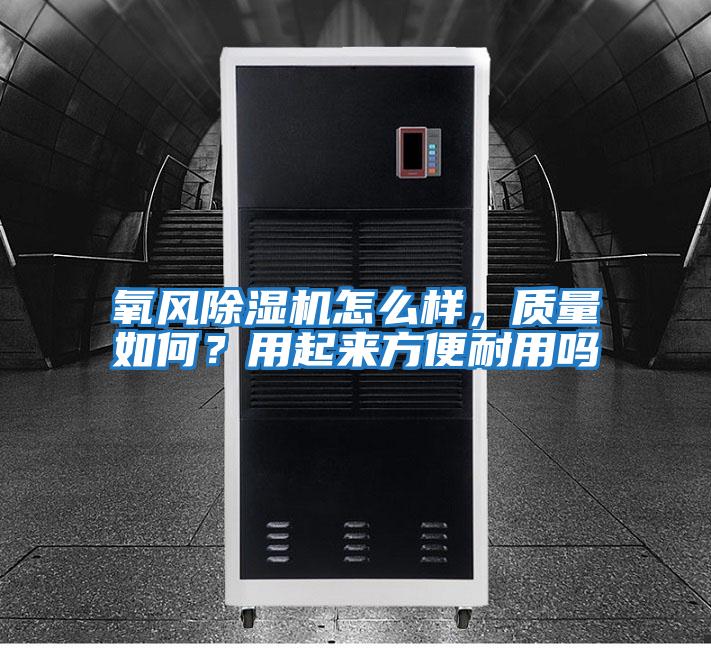 氧風(fēng)除濕機(jī)怎么樣，質(zhì)量如何？用起來方便耐用嗎