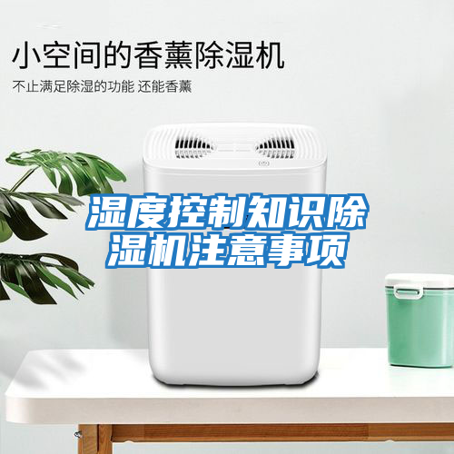 濕度控制知識除濕機(jī)注意事項