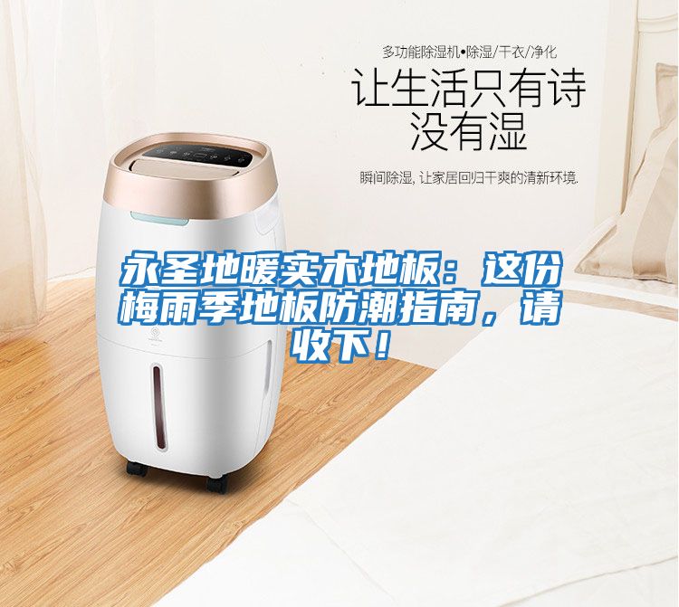 永圣地暖實木地板：這份梅雨季地板防潮指南，請收下！