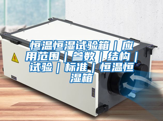 恒溫恒濕試驗箱｜應用范圍｜參數｜結構｜試驗｜標準｜恒溫恒濕箱