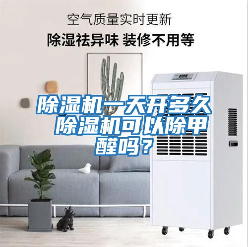 除濕機(jī)一天開多久 除濕機(jī)可以除甲醛嗎？
