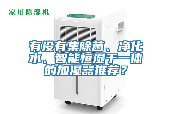 有沒有集除菌、凈化水、智能恒濕于一體的加濕器推薦？