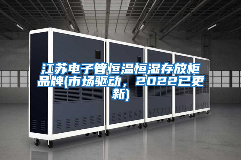 江蘇電子管恒溫恒濕存放柜品牌(市場驅動，2022已更新)