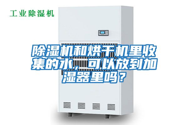 除濕機和烘干機里收集的水，可以放到加濕器里嗎？