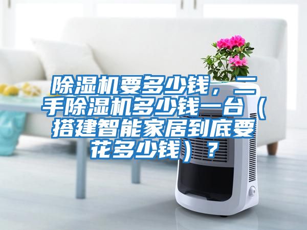 除濕機要多少錢，二手除濕機多少錢一臺（搭建智能家居到底要花多少錢）？