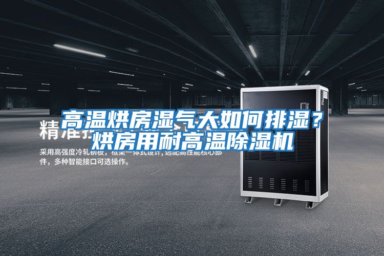 高溫烘房濕氣大如何排濕？烘房用耐高溫除濕機