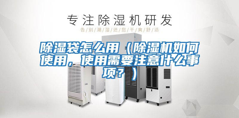 除濕袋怎么用（除濕機如何使用，使用需要注意什么事項？）